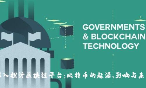 深入探讨区块链平台:比特币的起源、影响与未来