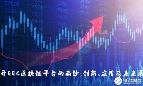 揭开EEC区块链平台的面纱:创新、应用及未来展望