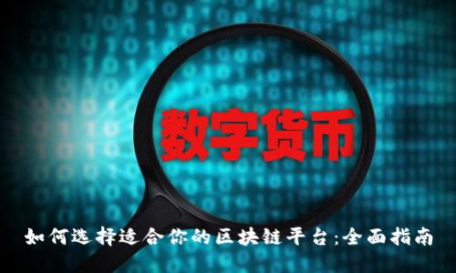 如何选择适合你的区块链平台:全面指南