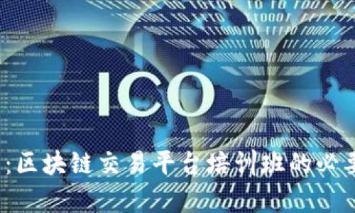 全面解析:区块链交易平台培训班的必要性与优势