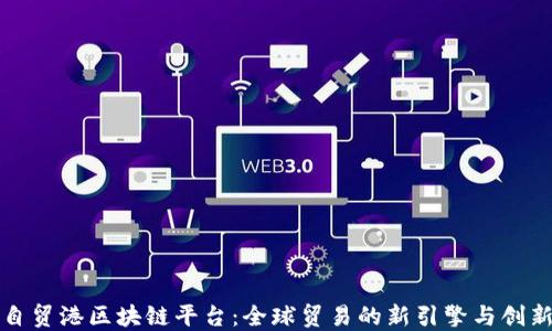 海南自贸港区块链平台:全球贸易的新引擎与创新蓝图