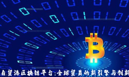 海南自贸港区块链平台:全球贸易的新引擎与创新蓝图