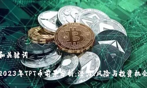 和关键词
2023年TPT币前景分析:潜力、风险与投资机会