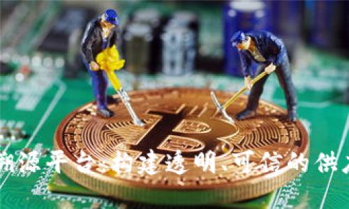 区块链产品溯源平台:构建透明、可信的供应链生态系统