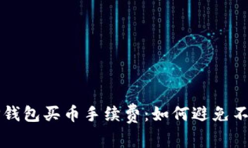 深入解析TP钱包买币手续费:如何避免不必要的成本