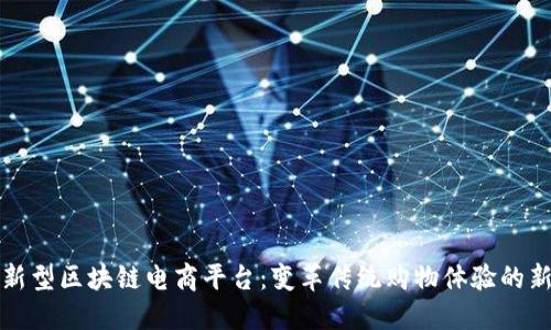 探索新型区块链电商平台:变革传统购物体验的新纪元