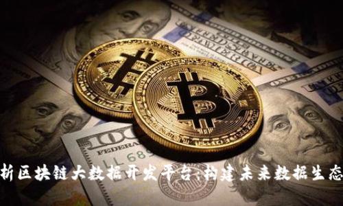全面解析区块链大数据开发平台:构建未来数据生态的关键