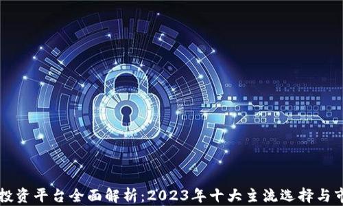 区块链投资平台全面解析:2023年十大主流选择与市场前景