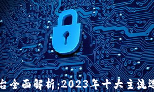 区块链投资平台全面解析:2023年十大主流选择与市场前景