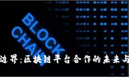 突破边界:区块链平台合作的未来与挑战