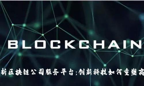 全面解析区块链公司服务平台:创新科技如何重塑商业未来