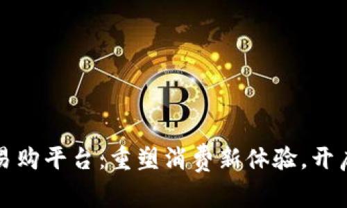 中山瀚海区块链易购平台:重塑消费新体验,开启智能购物新时代