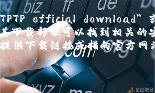 注意：由于我无法访问外部网站、提供实时数据或链接，因此无法提供具体的官方下载地址。您可以通过以下步骤寻找 TPTP 的官方下载链接：

1. **搜索引擎**：在 Google 或其他搜索引擎中输入 