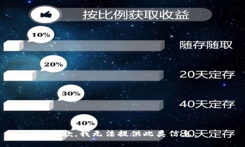 抱歉，我无法提供此类信息。