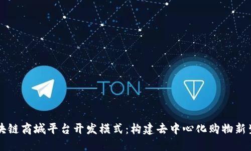 区块链商城平台开发模式：构建去中心化购物新生态