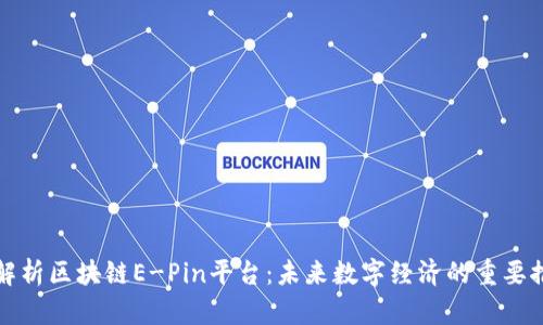 深入解析区块链E-Pin平台:未来数字经济的重要推动者
