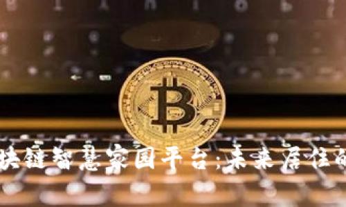 了解区块链智慧家园平台:未来居住的新标准