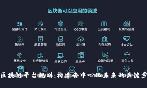 全面解析区块链平台规划:构建去中心化未来的关键步骤与策略