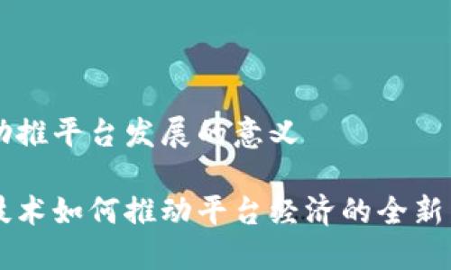 区块链助推平台发展的意义
区块链技术如何推动平台经济的全新发展模式
