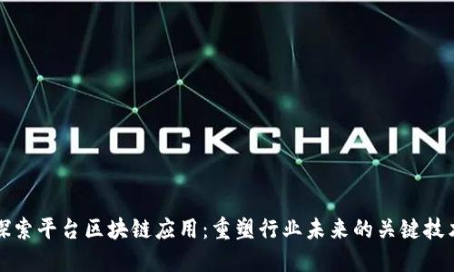 探索平台区块链应用:重塑行业未来的关键技术