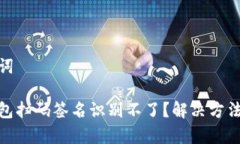 和关键词Tp冷钱包扫码签名识别不了？