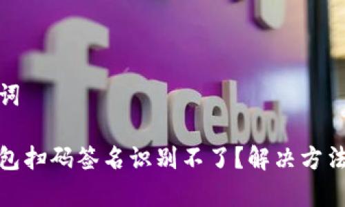 和关键词
Tp冷钱包扫码签名识别不了?解决方法大揭秘