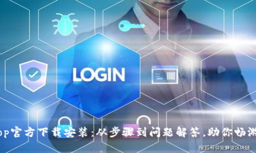 全面解析toptop官方下载安装:从步骤到问题解答,助你畅游全新应用体验