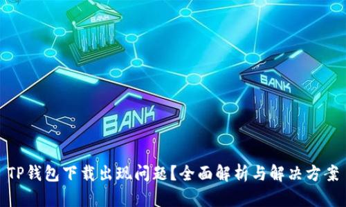 TP钱包下载出现问题?全面解析与解决方案