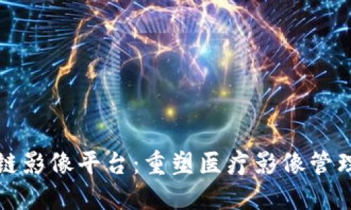 湖北区块链影像平台:重塑医疗影像管理的新纪元