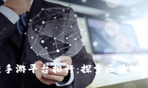 2023年可靠的区块链手游平台排行:探索区块链游戏的未来趋势与发展