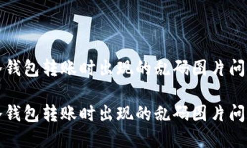 如何解决TP冷钱包转账时出现的乱码图片问题及相关技巧
如何解决TP冷钱包转账时出现的乱码图片问题及相关技巧