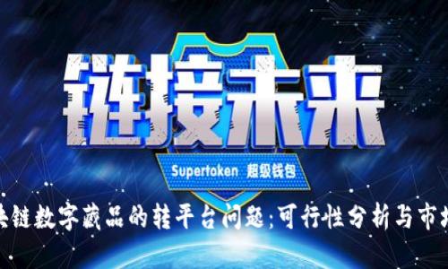 : 区块链数字藏品的转平台问题:可行性分析与市场现状