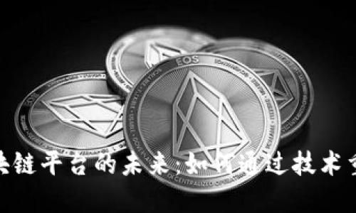 揭开农业产业区块链平台的未来:如何通过技术重塑农产品供应链