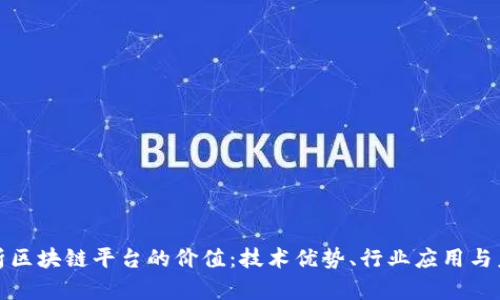 深入解析区块链平台的价值:技术优势、行业应用与未来趋势