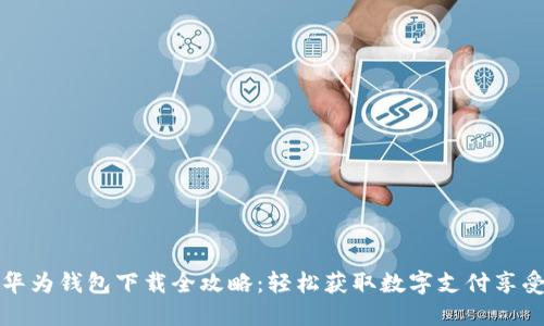 华为钱包下载全攻略:轻松获取数字支付享受