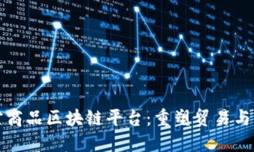 探索上海大宗商品区块链平台:重塑贸易与供应链的未来