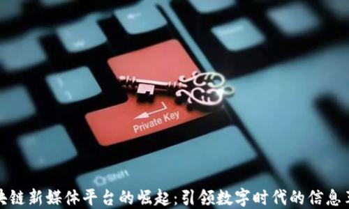 区块链新媒体平台的崛起:引领数字时代的信息革命
