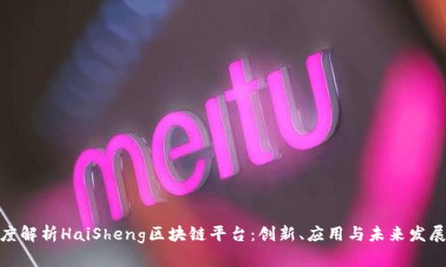 : 深度解析HaiSheng区块链平台:创新、应用与未来发展趋势