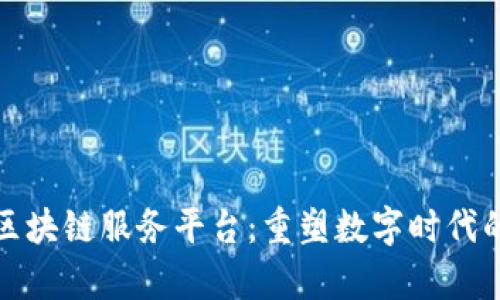 探索思特奇区块链服务平台:重塑数字时代的信任与透明