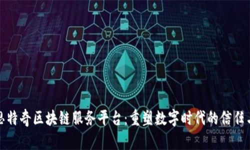 探索思特奇区块链服务平台:重塑数字时代的信任与透明