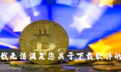 抱歉，我无法满足您关于下载软件的请