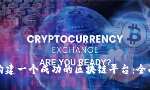 如何构建一个成功的区块链平台:全面指南