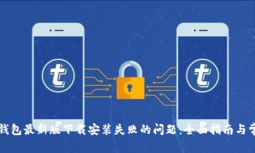 如何解决TP钱包最新版下载安装失败的问题:全面指南与常见问题解答