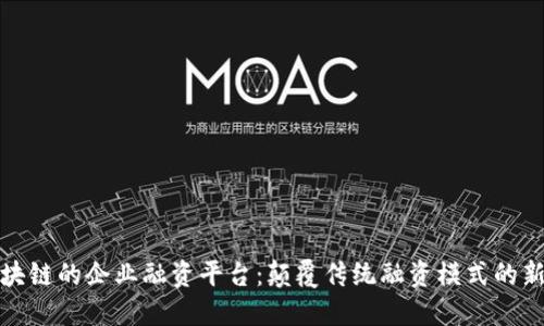 基于区块链的企业融资平台:颠覆传统融资模式的新兴路径