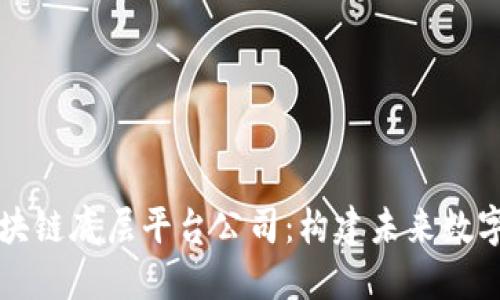 深入探讨区块链底层平台公司:构建未来数字经济的基石
