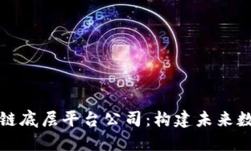 深入探讨区块链底层平台公司:构建未来数字经济的基石