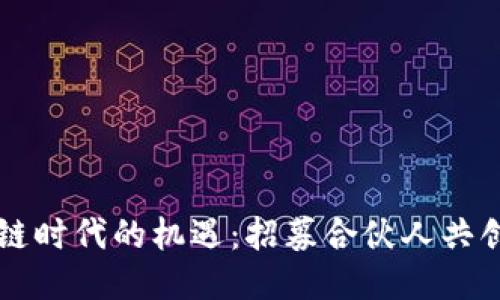 区块链时代的机遇:招募合伙人共创未来