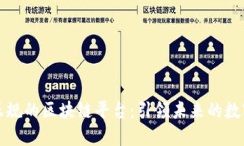 中国正规的区块链平台:引领未来的数字经济