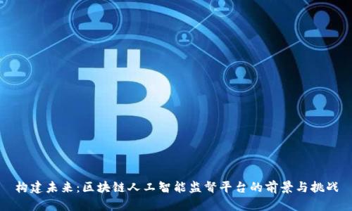 构建未来:区块链人工智能监督平台的前景与挑战