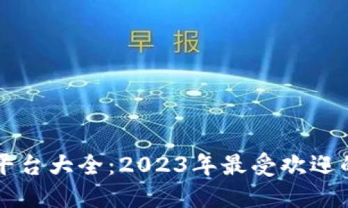 全球区块链交易平台大全:2023年最受欢迎的交易所及其特色